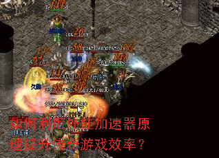 如何利用外挂加速器原理提升传奇游戏效率? 如何利用外挂加速器原理提升传奇游戏效率?