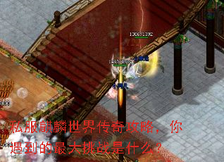 私服麒麟世界传奇攻略,你遇到的最大挑战是什么? 私服麒麟世界传奇攻略,你遇到的最大挑战是什么?