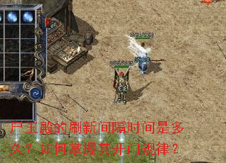 尸王殿的刷新间隔时间是多久?如何掌握其开门规律? 尸王殿的刷新间隔时间是多久?如何掌握其开门规律?
