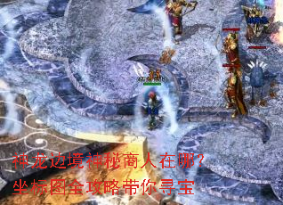 神龙边境神秘商人在哪?坐标图全攻略带你寻宝 神龙边境神秘商人在哪?坐标图全攻略带你寻宝
