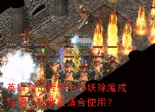英雄合击传奇中降妖除魔戒指哪个职业最适合使用? 英雄合击传奇中降妖除魔戒指哪个职业最适合使用?