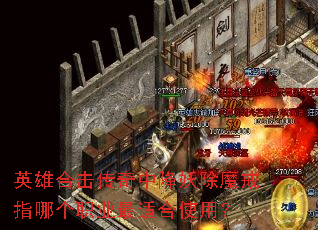 英雄合击传奇中降妖除魔戒指哪个职业最适合使用? 英雄合击传奇中降妖除魔戒指哪个职业最适合使用?