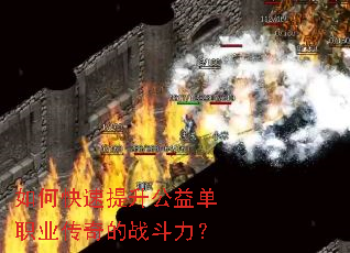 如何快速提升公益单职业传奇的战斗力? 如何快速提升公益单职业传奇的战斗力?