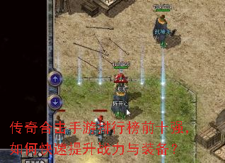 传奇合击手游排行榜前十强,如何快速提升战力与装备? 传奇合击手游排行榜前十强,如何快速提升战力与装备?