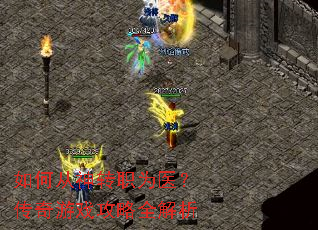 如何从神转职为医?传奇游戏攻略全解析 如何从神转职为医?传奇游戏攻略全解析