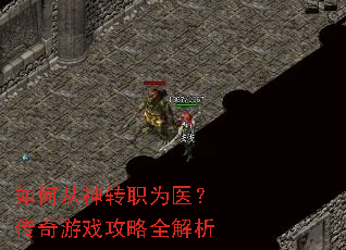 如何从神转职为医?传奇游戏攻略全解析 如何从神转职为医?传奇游戏攻略全解析