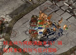触龙神为何能满血复活?揭秘其重生机制与应对策略 触龙神为何能满血复活?揭秘其重生机制与应对策略