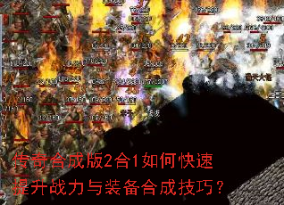 传奇合成版2合1如何快速提升战力与装备合成技巧? 传奇合成版2合1如何快速提升战力与装备合成技巧?