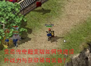 变态传奇超变版如何快速提升战力与获取稀有装备? 变态传奇超变版如何快速提升战力与获取稀有装备?