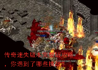 传奇迷失版本完整版攻略,你遇到了哪些挑战? 传奇迷失版本完整版攻略,你遇到了哪些挑战?