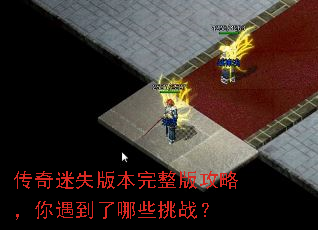 传奇迷失版本完整版攻略,你遇到了哪些挑战? 传奇迷失版本完整版攻略,你遇到了哪些挑战?