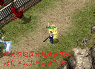 如何快速提升超变合击私服角色战力与装备等级? 如何快速提升超变合击私服角色战力与装备等级?