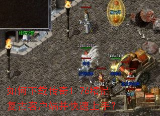 如何下载传奇1.76精品复古客户端并快速上手? 如何下载传奇1.76精品复古客户端并快速上手?