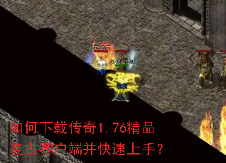 如何下载传奇1.76精品复古客户端并快速上手? 如何下载传奇1.76精品复古客户端并快速上手?