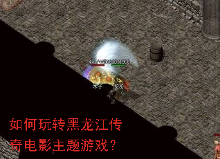 如何玩转黑龙江传奇电影主题游戏? 如何玩转黑龙江传奇电影主题游戏?