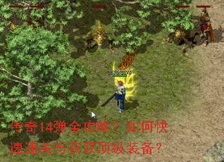 传奇14弹全攻略?如何快速通关与获取顶级装备? 传奇14弹全攻略?如何快速通关与获取顶级装备?