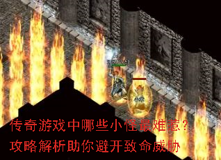 传奇游戏中哪些小怪最难惹?攻略解析助你避开致命威胁 传奇游戏中哪些小怪最难惹?攻略解析助你避开致命威胁