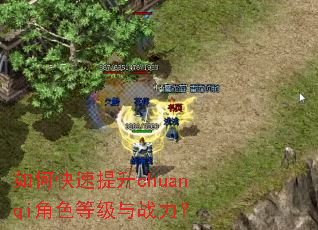 如何快速提升chuanqi角色等级与战力? 如何快速提升chuanqi角色等级与战力?