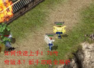 如何快速上手1.76传奇版本?新手攻略全解析 如何快速上手1.76传奇版本?新手攻略全解析