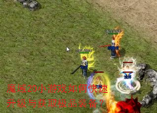 魔域20小游戏如何快速升级与获取极品装备? 魔域20小游戏如何快速升级与获取极品装备?