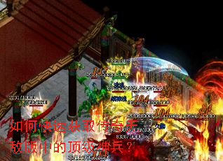如何快速获取传奇无敌版中的顶级神兵? 如何快速获取传奇无敌版中的顶级神兵?